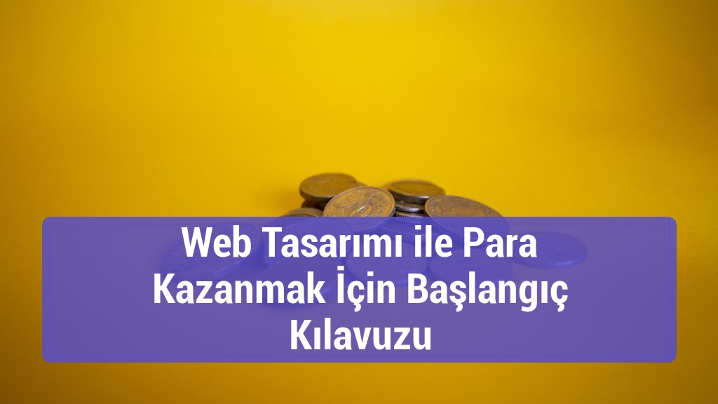 Web Tasarımı ile Para Kazanmak İçin Başlangıç Kılavuzu