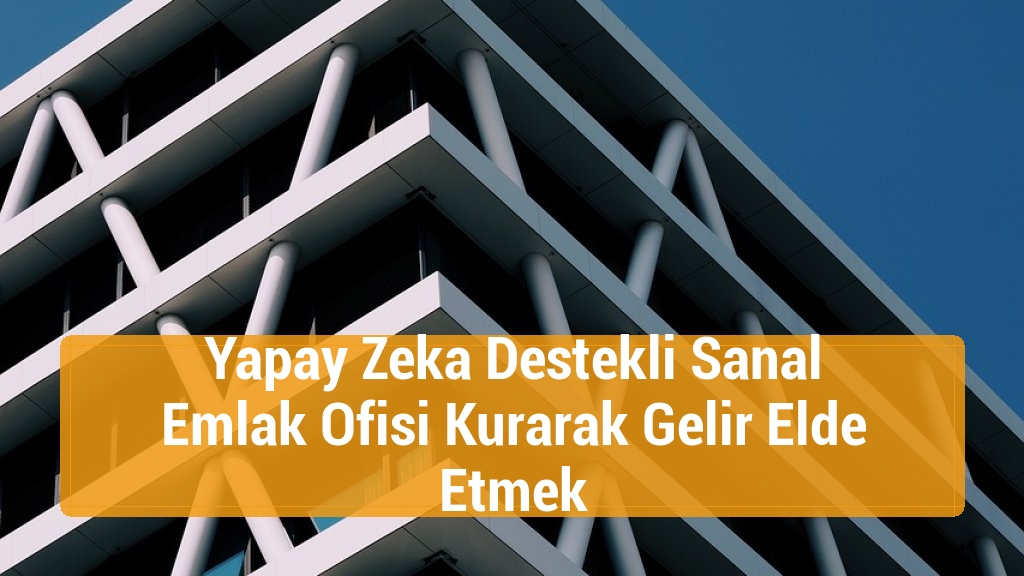 Yapay Zeka Destekli Sanal Emlak Ofisi Kurarak Gelir Elde Etmek