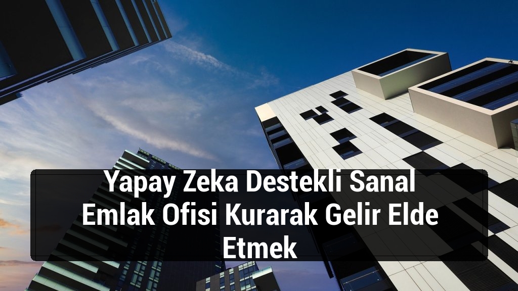 Yapay Zeka Destekli Sanal Emlak Ofisi Kurarak Gelir Elde Etmek