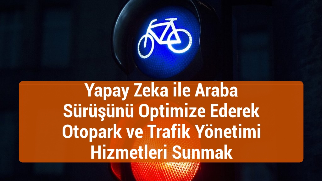 Yapay Zeka ile Araba Sürüşünü Optimize Ederek Otopark ve Trafik Yönetimi Hizmetleri Sunmak