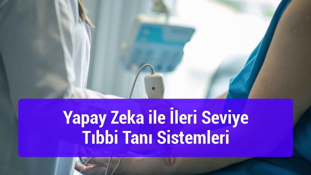 Yapay Zeka ile İleri Seviye Tıbbi Tanı Sistemleri