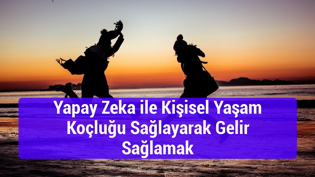Yapay Zeka ile Kişisel Yaşam Koçluğu Sağlayarak Gelir Sağlamak