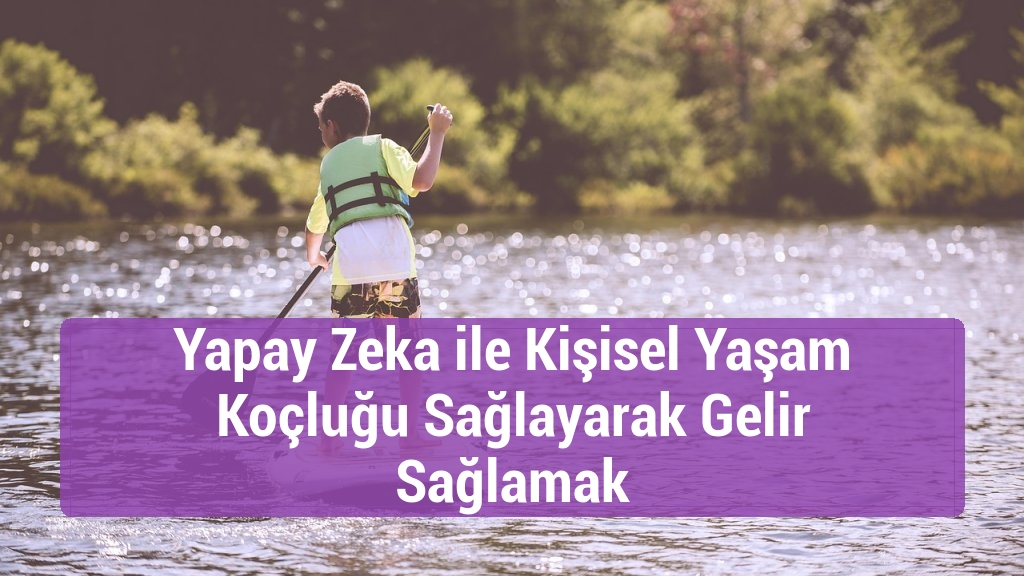 Yapay Zeka ile Kişisel Yaşam Koçluğu Sağlayarak Gelir Sağlamak