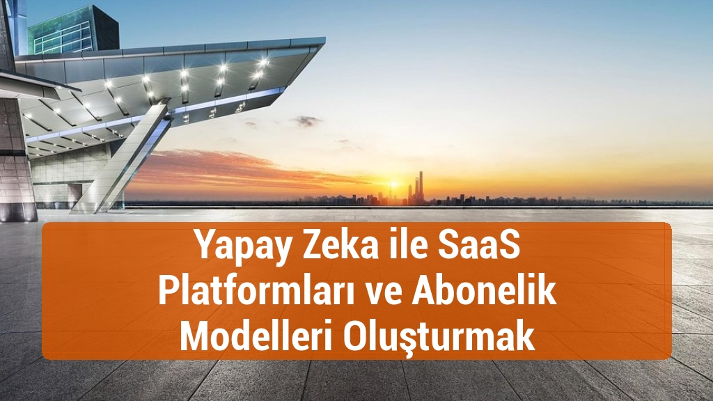 Yapay Zeka ile SaaS Platformları ve Abonelik Modelleri Oluşturmak