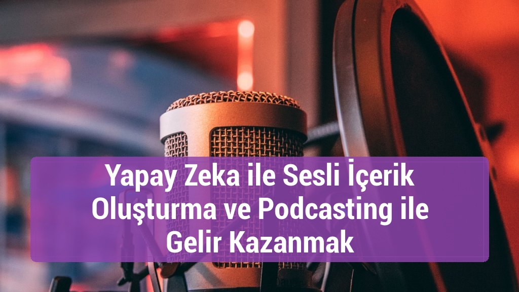 Yapay Zeka ile Sesli İçerik Oluşturma ve Podcasting ile Gelir Kazanmak