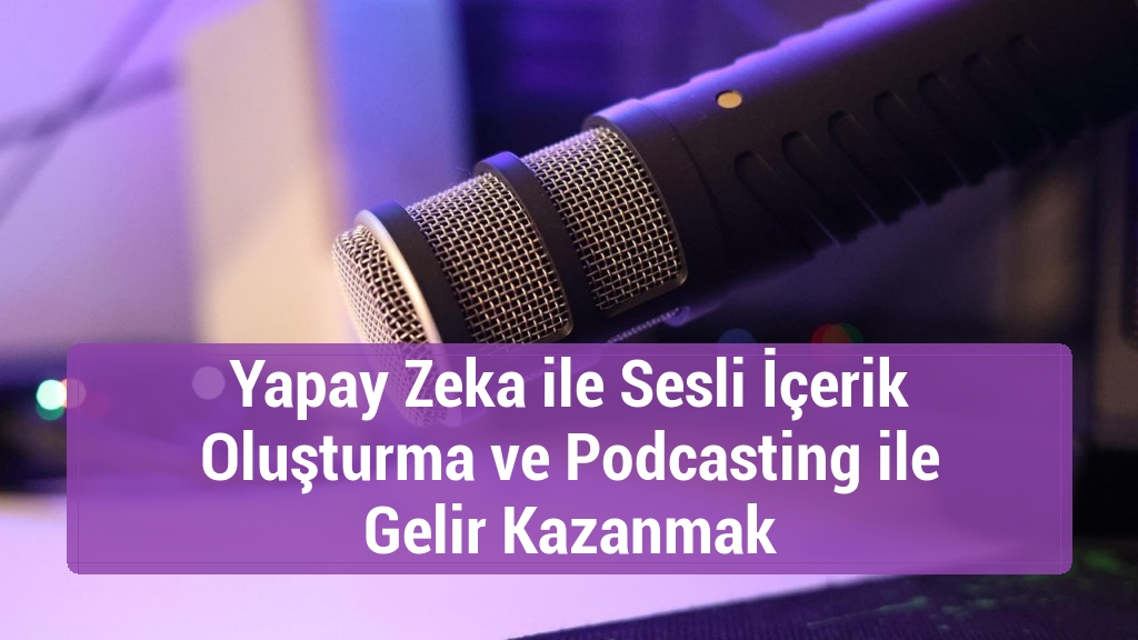Yapay Zeka ile Sesli İçerik Oluşturma ve Podcasting ile Gelir Kazanmak