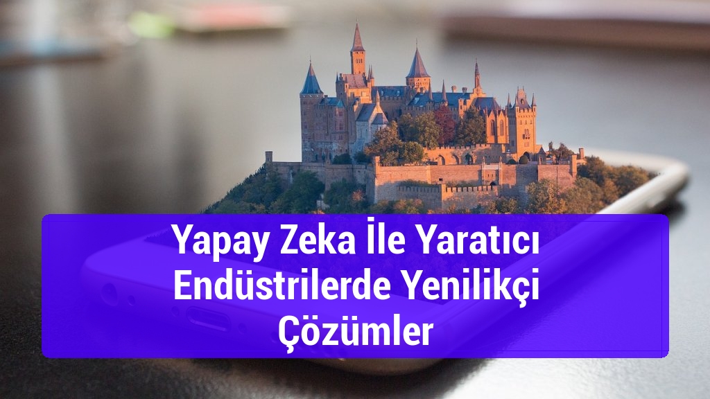 Yapay Zeka İle Yaratıcı Endüstrilerde Yenilikçi Çözümler