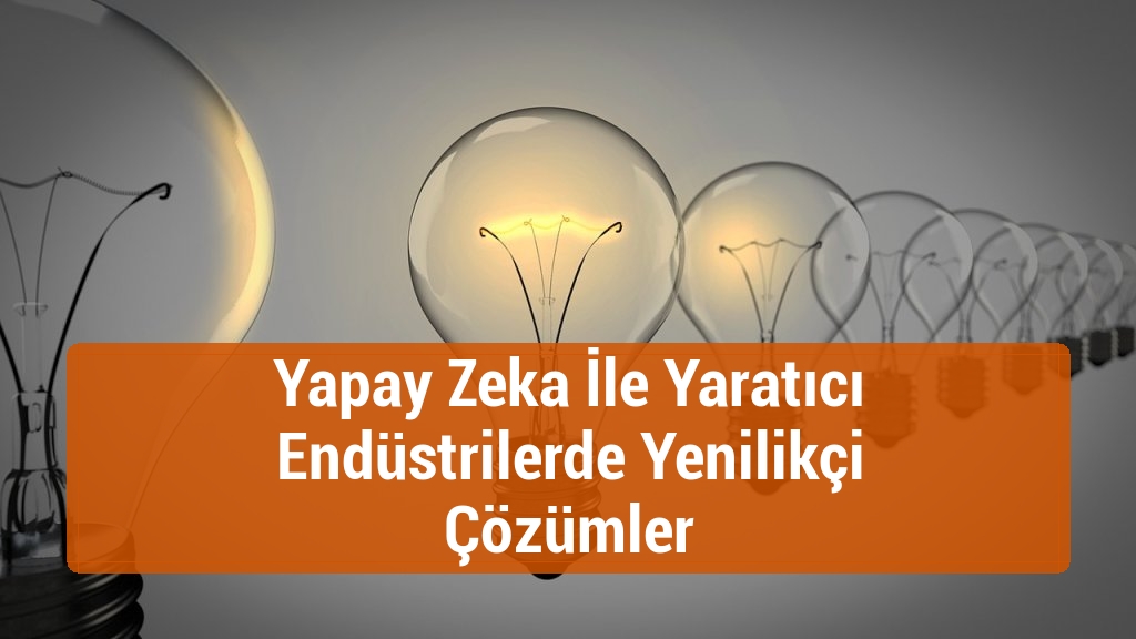 Yapay Zeka İle Yaratıcı Endüstrilerde Yenilikçi Çözümler