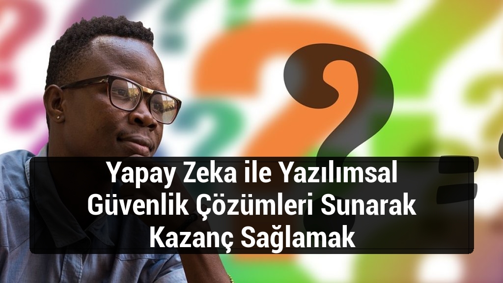 Yapay Zeka ile Yazılımsal Güvenlik Çözümleri Sunarak Kazanç Sağlamak
