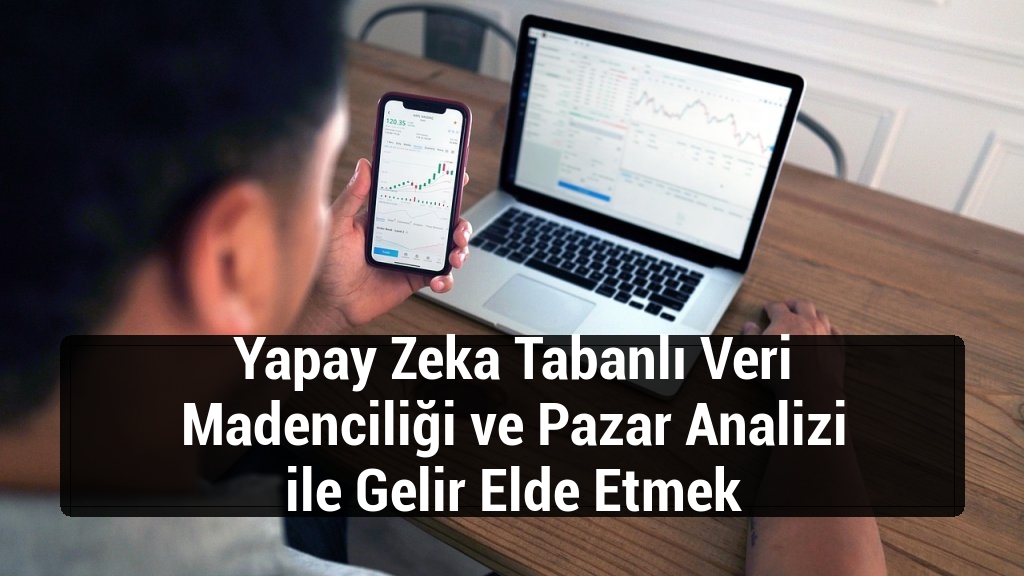 Yapay Zeka Tabanlı Veri Madenciliği ve Pazar Analizi ile Gelir Elde Etmek