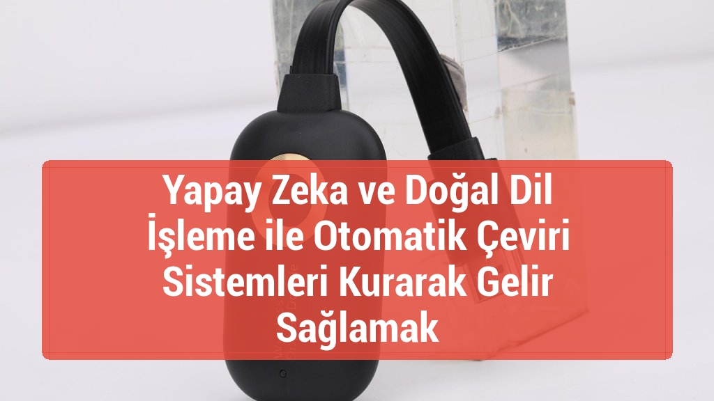 Yapay Zeka ve Doğal Dil İşleme ile Otomatik Çeviri Sistemleri Kurarak Gelir Sağlamak