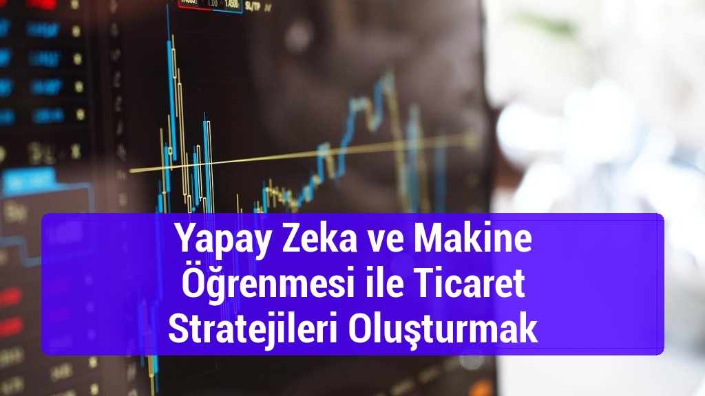 Yapay Zeka ve Makine Öğrenmesi ile Ticaret Stratejileri Oluşturmak
