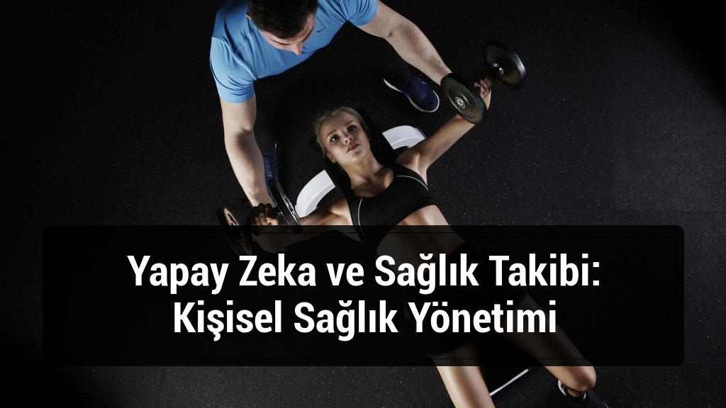 Yapay Zeka ve Sağlık Takibi: Kişisel Sağlık Yönetimi