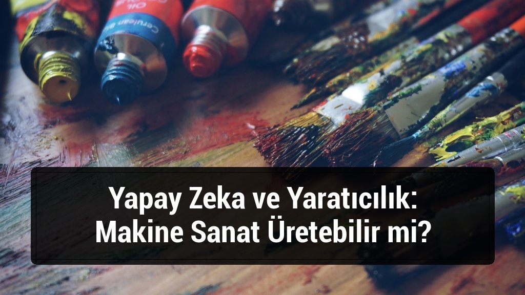 Yapay Zeka ve Yaratıcılık: Makine Sanat Üretebilir mi?