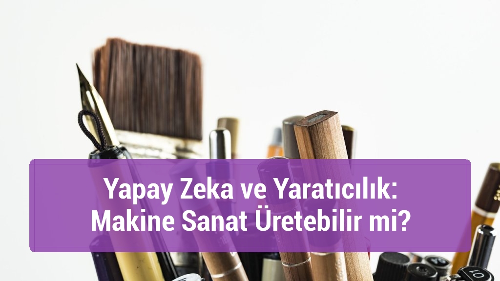 Yapay Zeka ve Yaratıcılık: Makine Sanat Üretebilir mi?