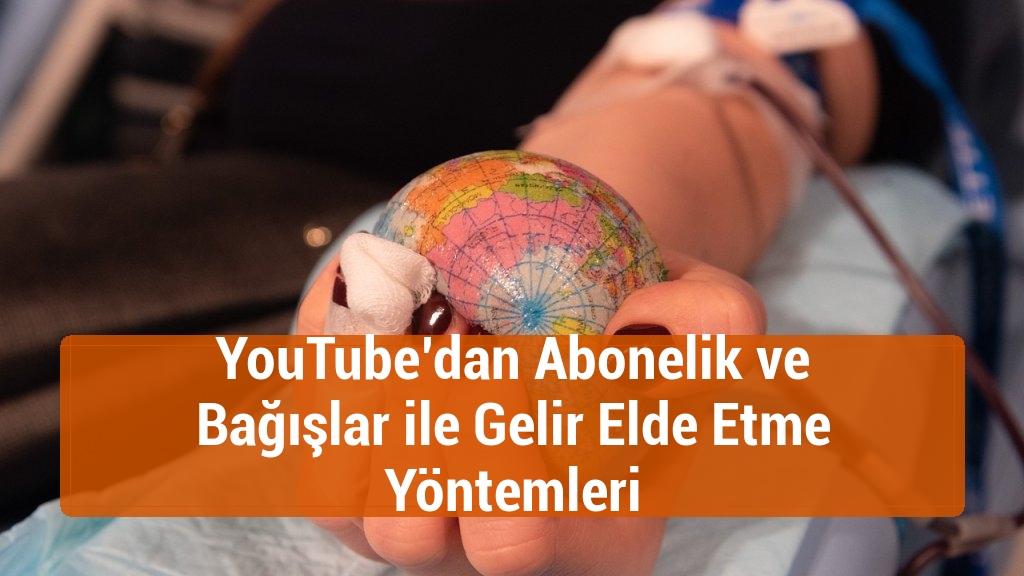 YouTube’dan Abonelik ve Bağışlar ile Gelir Elde Etme Yöntemleri