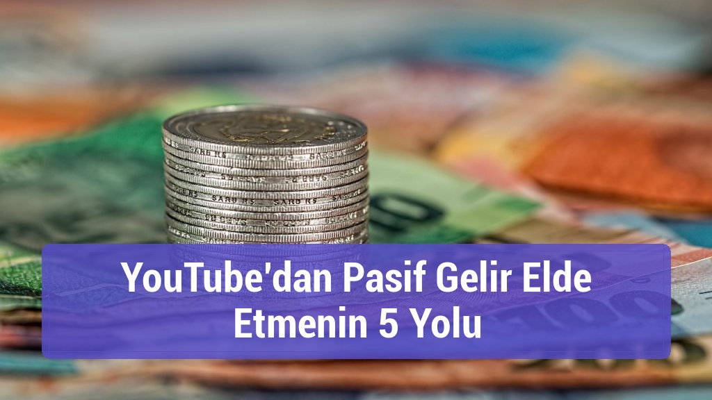 YouTube’dan Pasif Gelir Elde Etmenin 5 Yolu