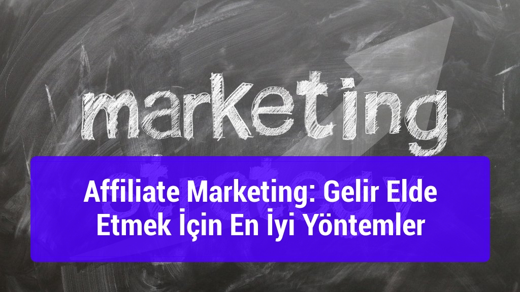 Affiliate Marketing: Gelir Elde Etmek İçin En İyi Yöntemler