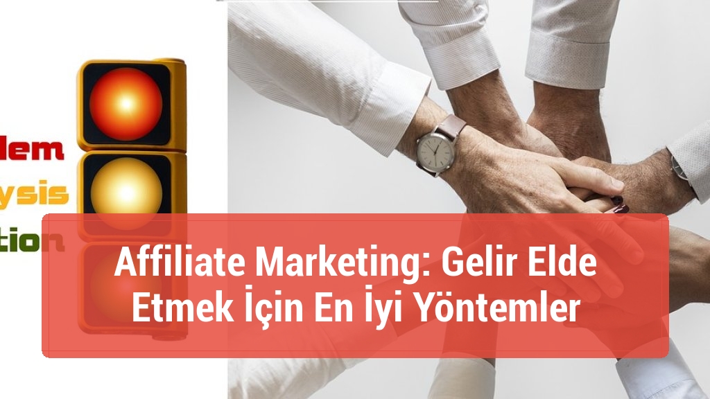 Affiliate Marketing: Gelir Elde Etmek İçin En İyi Yöntemler