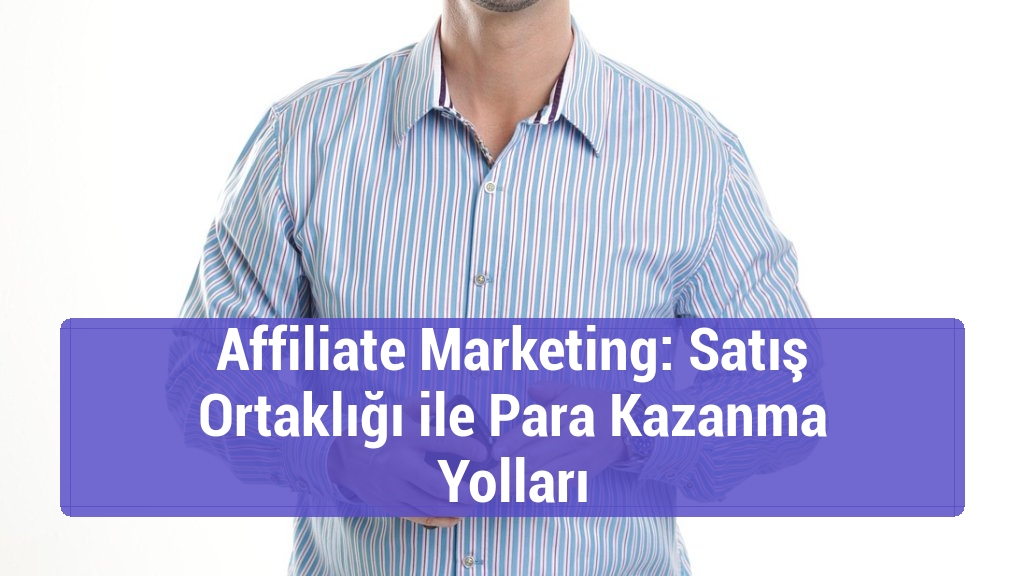 Affiliate Marketing: Satış Ortaklığı ile Para Kazanma Yolları