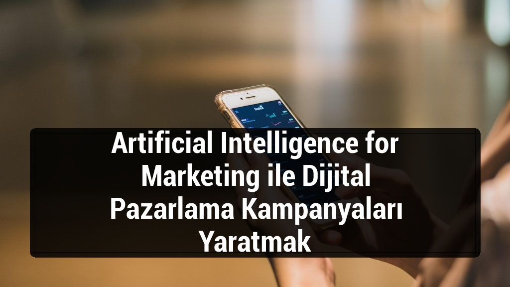 Artificial Intelligence for Marketing ile Dijital Pazarlama Kampanyaları Yaratmak