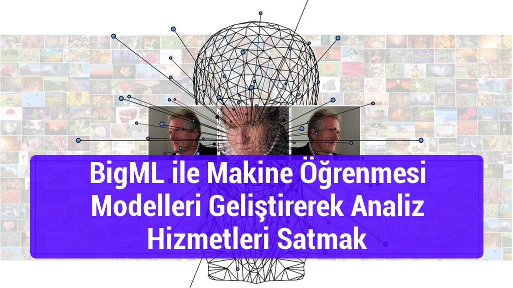 BigML ile Makine Öğrenmesi Modelleri Geliştirerek Analiz Hizmetleri Satmak