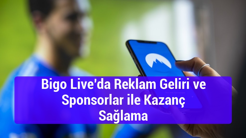 Bigo Live’da Reklam Geliri ve Sponsorlar ile Kazanç Sağlama