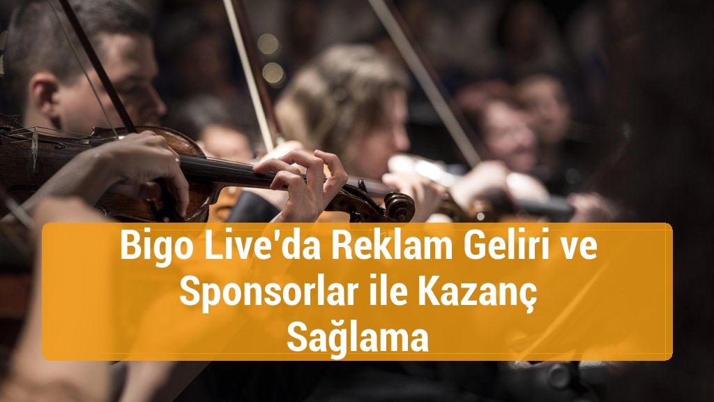 Bigo Live’da Reklam Geliri ve Sponsorlar ile Kazanç Sağlama