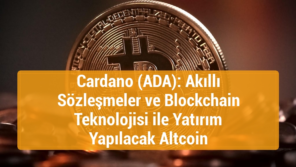 Cardano (ADA): Akıllı Sözleşmeler ve Blockchain Teknolojisi ile Yatırım Yapılacak Altcoin