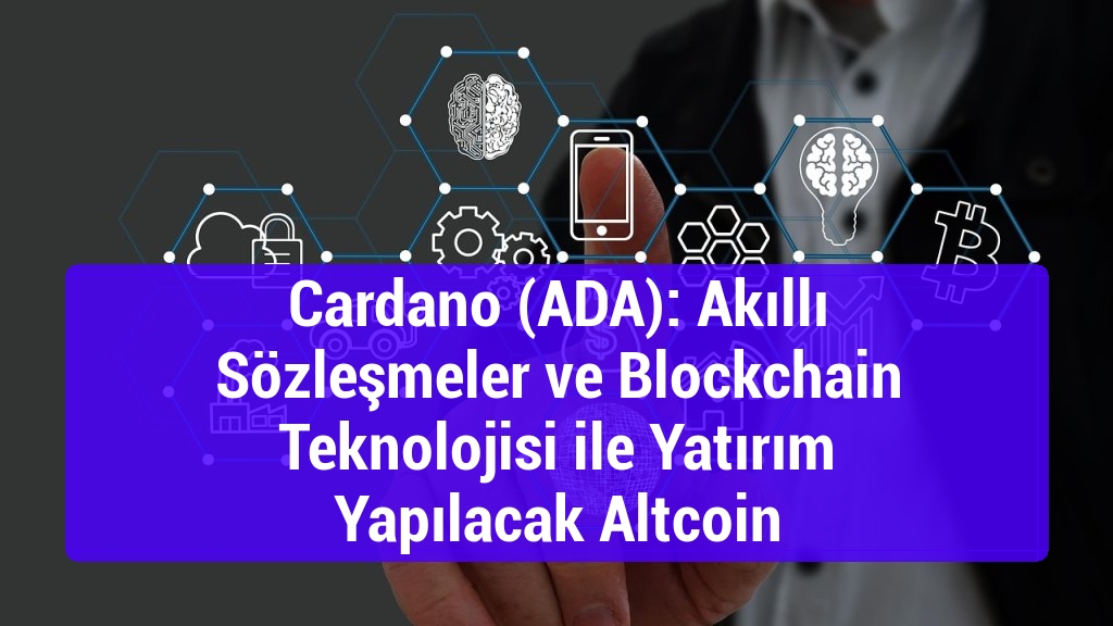 Cardano (ADA): Akıllı Sözleşmeler ve Blockchain Teknolojisi ile Yatırım Yapılacak Altcoin