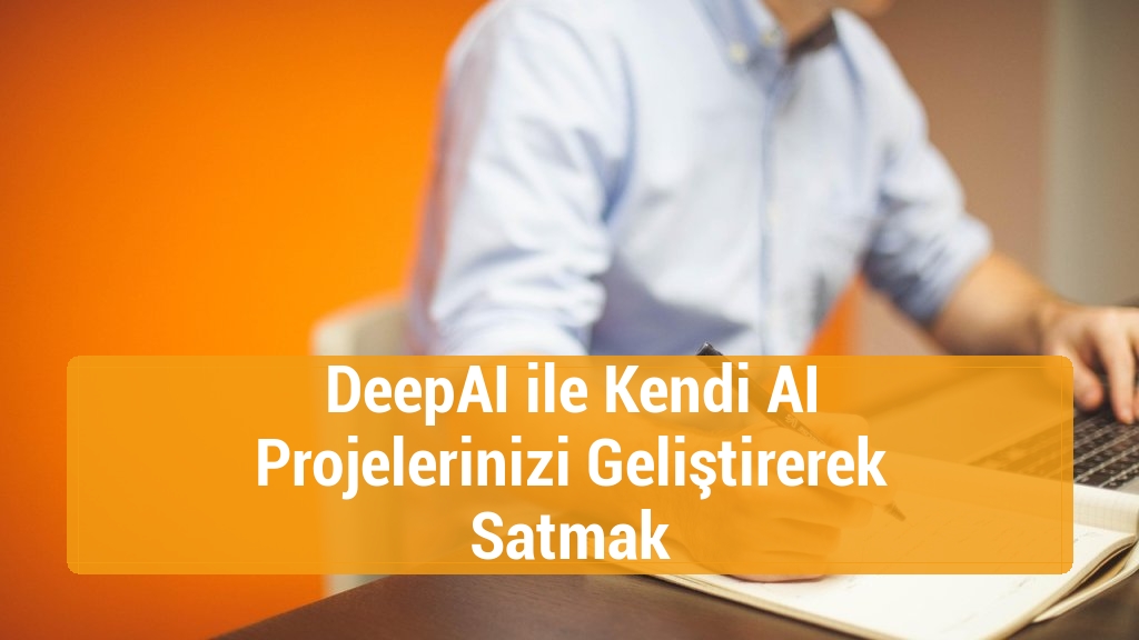 DeepAI ile Kendi AI Projelerinizi Geliştirerek Satmak