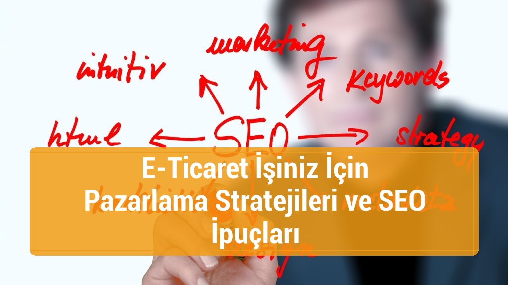 E-Ticaret İşiniz İçin Pazarlama Stratejileri ve SEO İpuçları