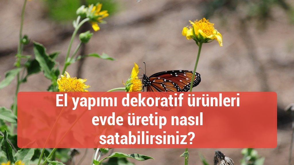 El yapımı dekoratif ürünleri evde üretip nasıl satabilirsiniz?