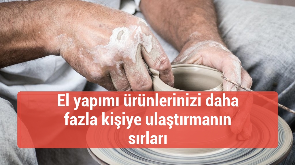 El yapımı ürünlerinizi daha fazla kişiye ulaştırmanın sırları
