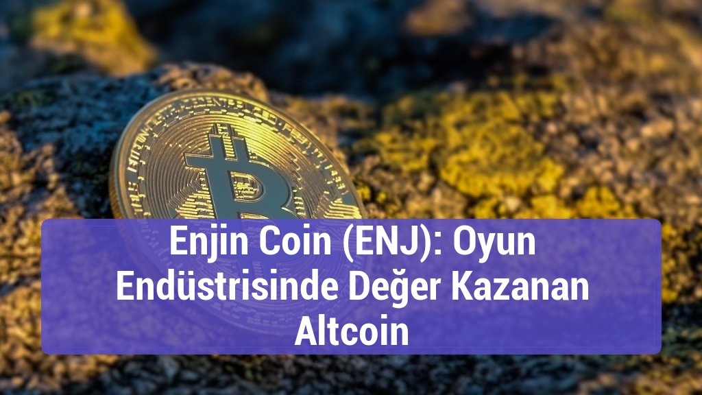 Enjin Coin (ENJ): Oyun Endüstrisinde Değer Kazanan Altcoin