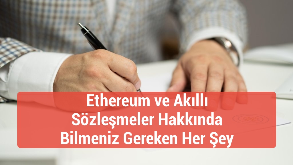 Ethereum ve Akıllı Sözleşmeler Hakkında Bilmeniz Gereken Her Şey
