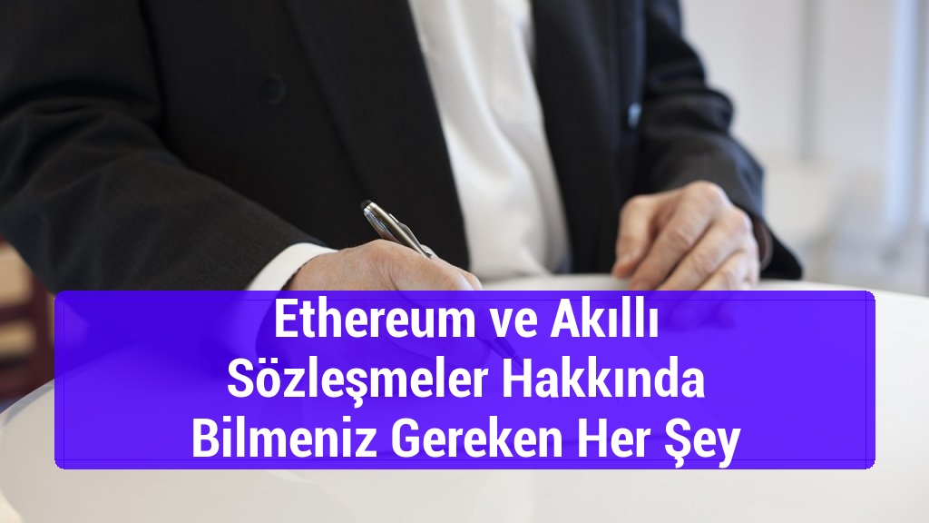 Ethereum ve Akıllı Sözleşmeler Hakkında Bilmeniz Gereken Her Şey