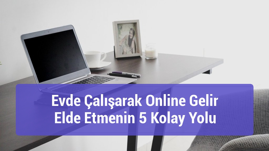 Evde Çalışarak Online Gelir Elde Etmenin 5 Kolay Yolu
