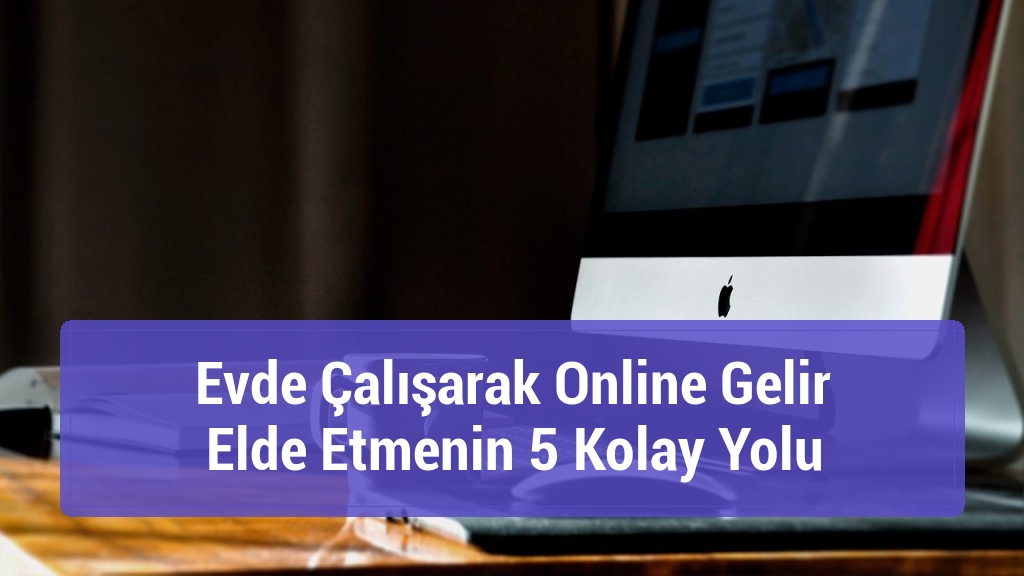 Evde Çalışarak Online Gelir Elde Etmenin 5 Kolay Yolu