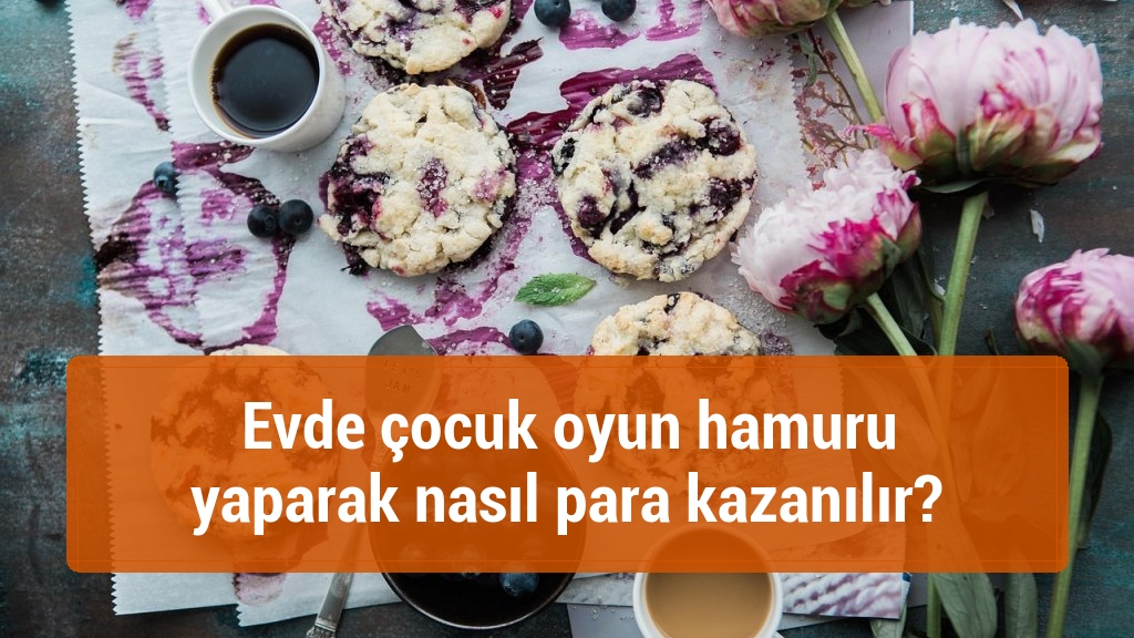 Evde çocuk oyun hamuru yaparak nasıl para kazanılır?