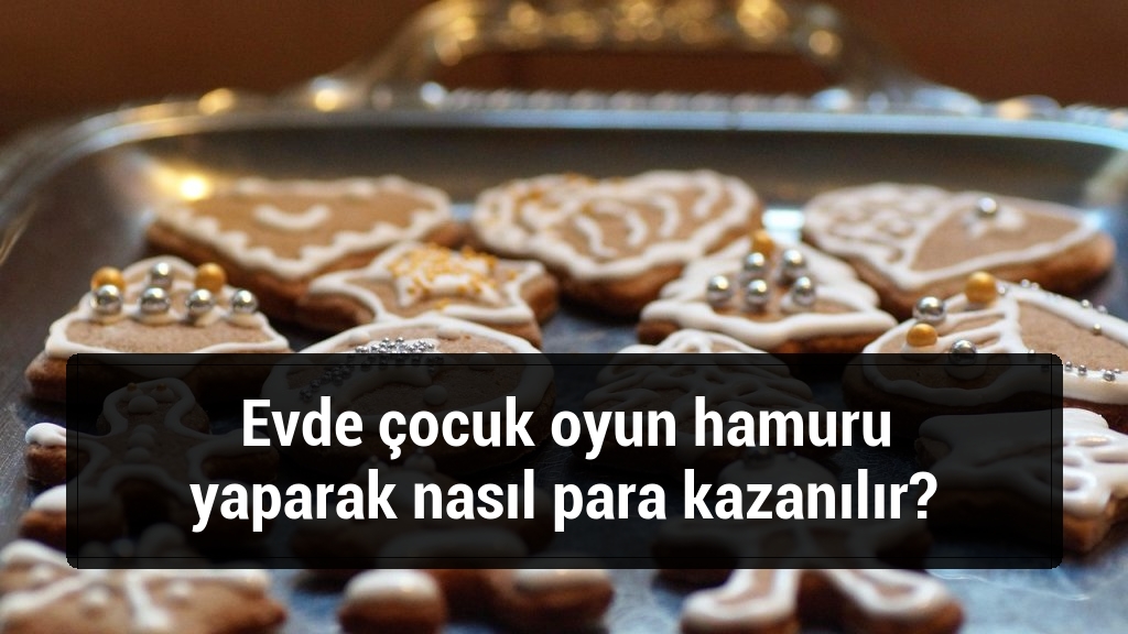 Evde çocuk oyun hamuru yaparak nasıl para kazanılır?