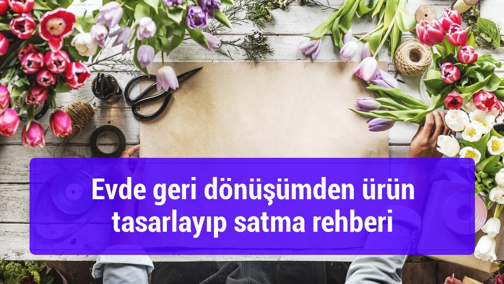 Evde geri dönüşümden ürün tasarlayıp satma rehberi