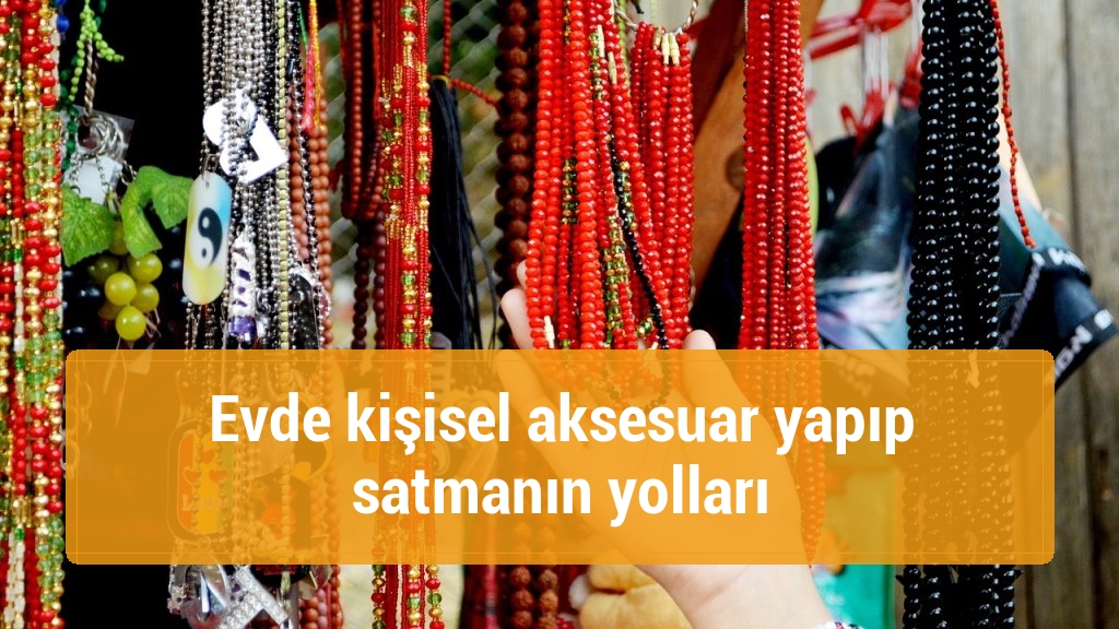 Evde kişisel aksesuar yapıp satmanın yolları