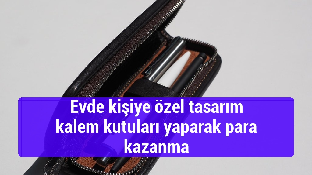 Evde kişiye özel tasarım kalem kutuları yaparak para kazanma