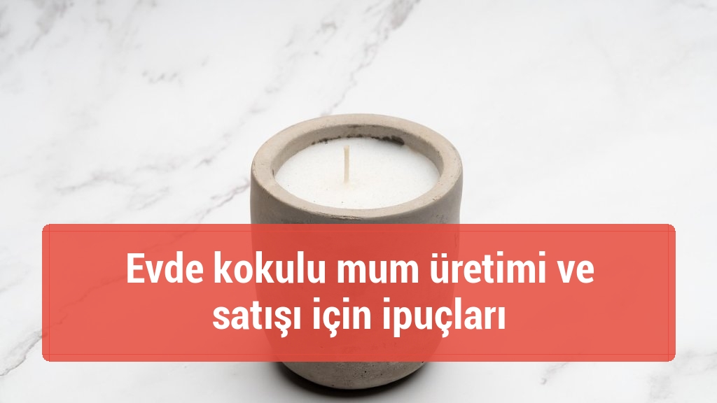Evde kokulu mum üretimi ve satışı için ipuçları