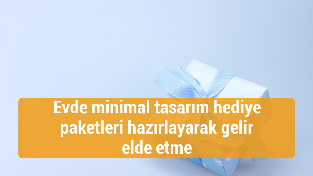Evde minimal tasarım hediye paketleri hazırlayarak gelir elde etme