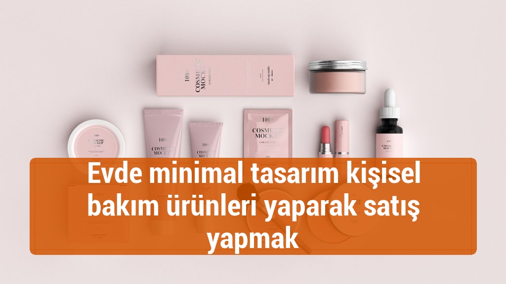 Evde minimal tasarım kişisel bakım ürünleri yaparak satış yapmak