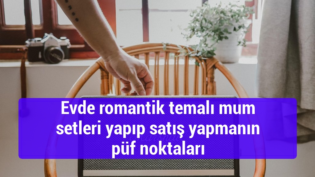 Evde romantik temalı mum setleri yapıp satış yapmanın püf noktaları