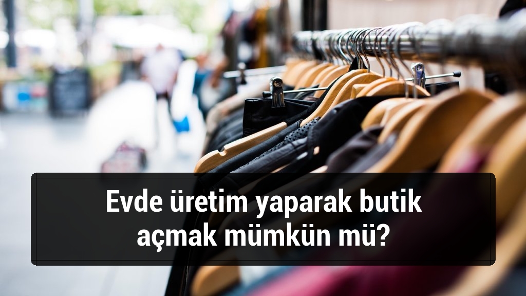Evde üretim yaparak butik açmak mümkün mü?