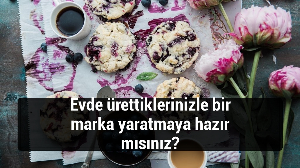 Evde ürettiklerinizle bir marka yaratmaya hazır mısınız?